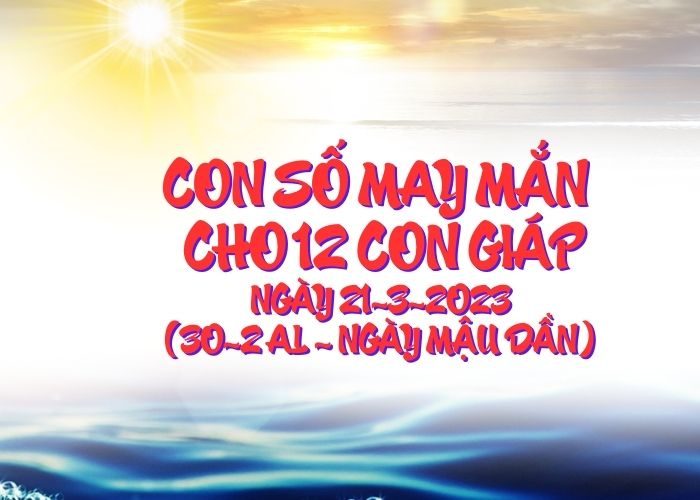 Con số may mắn hôm nay cho 12 con giáp, số đẹp ngày 21-3-2023 Con so may man cho 12 con giap ngay 21-3-2023