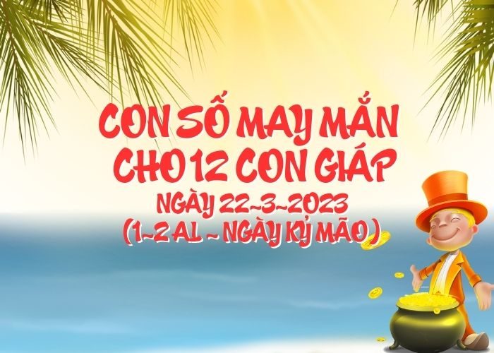 Con số may mắn hôm nay cho 12 con giáp, số đẹp ngày 22-3-2023 Con so may man cho 12 con giap ngay 22-3-2023