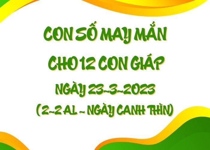 Con số may mắn hôm nay cho 12 con giáp, số đẹp ngày 23-3-2023 Con so may man cho 12 con giap ngay 23-3-2023