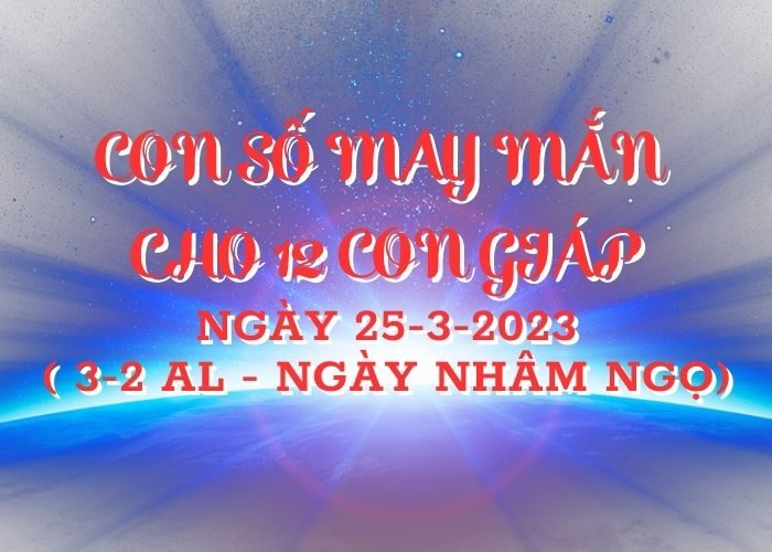 Con số may mắn hôm nay cho 12 con giáp, số đẹp ngày 25-3-2023 Con so may man cho 12 con giap ngay 25-3-2023