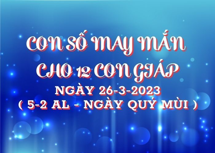 Con so may man cho 12 con giap ngay 26-3-2023
