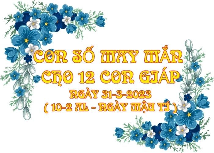 Con số may mắn hôm nay cho 12 con giáp, số đẹp ngày 31-3-2023 Con so may man cho 12 con giap ngay 31-3-2023