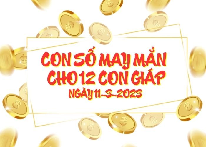 Con số may mắn hôm nay cho 12 con giáp, số đẹp ngày 11-3-2023 Conso may man cho 12 con giap ngay 11-3-2023
