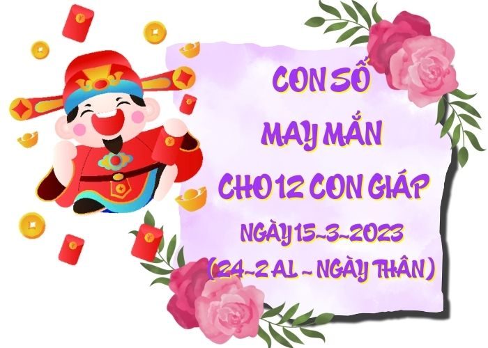 Con số may mắn hôm nay cho 12 con giáp, số đẹp ngày 15-3-2023 Conso may man cho 12 con giap ngay 15-3-2023
