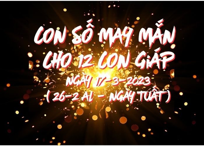 Con số may mắn hôm nay cho 12 con giáp, số đẹp ngày 17-3-2023 Conso may man cho 12 con giap ngay 17-3-2023