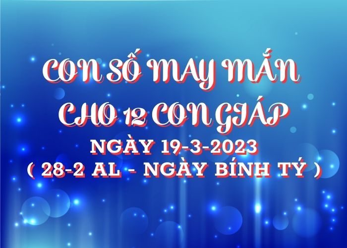 Con số may mắn hôm nay cho 12 con giáp, số đẹp ngày 19-3-2023 Conso may man cho 12 con giap ngay 19-3-2023