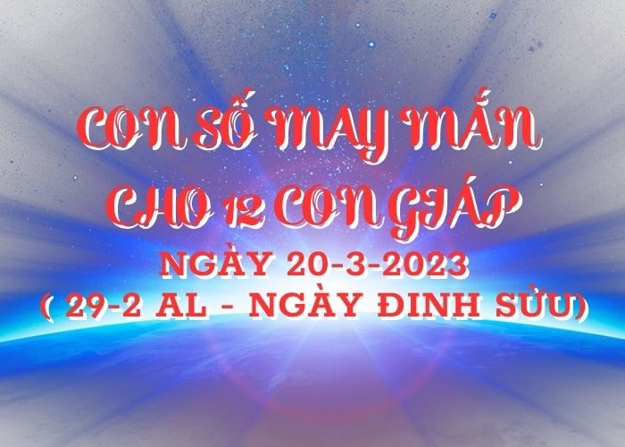 Con số may mắn hôm nay cho 12 con giáp, số đẹp ngày 20-3-2023 Conso may man cho 12 con giap ngay 20-3-2023