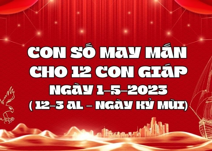 Con số may mắn hôm nay cho 12 con giáp, số đẹp ngày 1-5-2023 Con so may man cho 12 con giap ngay 1-5-2023