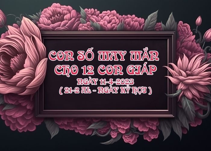 Con số may mắn hôm nay cho 12 con giáp, số đẹp ngày 11-4-2023 Con so may man cho 12 con giap ngay 11-4-2023