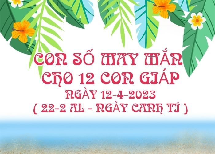 Con số may mắn hôm nay cho 12 con giáp, số đẹp ngày 12-4-2023 Con so may man cho 12 con giap ngay 12-4-2023