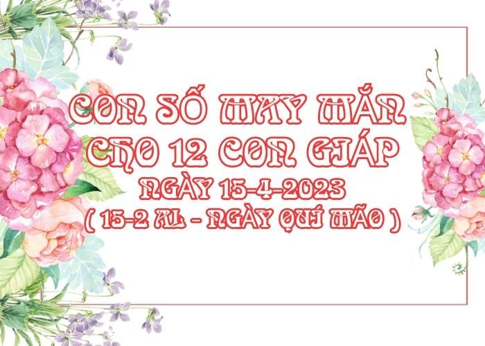 Con số may mắn hôm nay cho 12 con giáp, số đẹp ngày 15-4-2023 Con so may man cho 12 con giap ngay 15-4-2023
