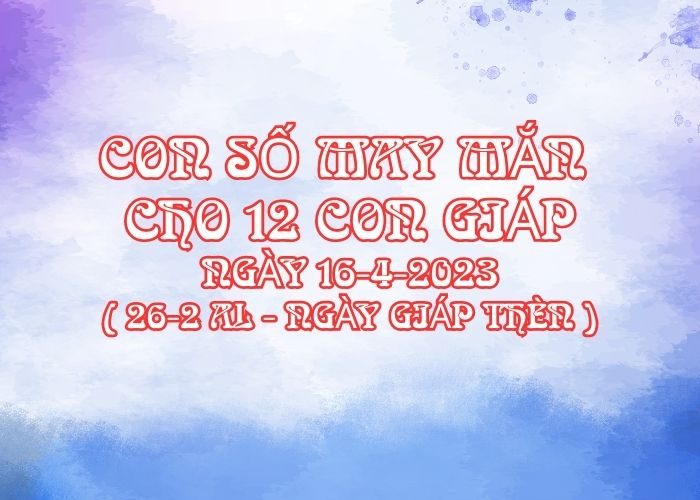 Con số may mắn hôm nay cho 12 con giáp, số đẹp ngày 16-4-2023 Con so may man cho 12 con giap ngay 16-4-2023