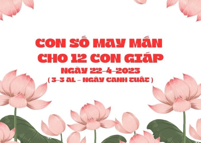 Con số may mắn hôm nay cho 12 con giáp, số đẹp ngày 22-4-2023 Con so may man cho 12 con giap ngay 22-4-2023