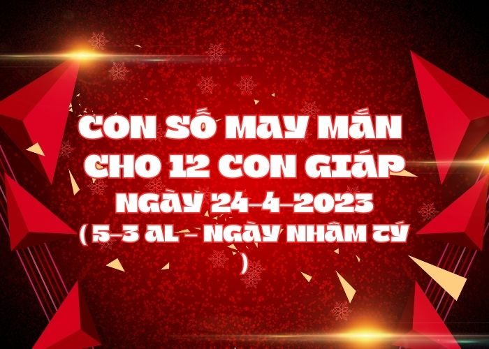 Con số may mắn hôm nay cho 12 con giáp, số đẹp ngày 24-4-2023 Con so may man cho 12 con giap ngay 24-4-2023
