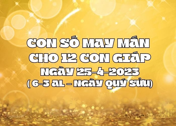 Con số may mắn hôm nay cho 12 con giáp, số đẹp ngày 25-4-2023 Con so may man cho 12 con giap ngay 25-4-2023