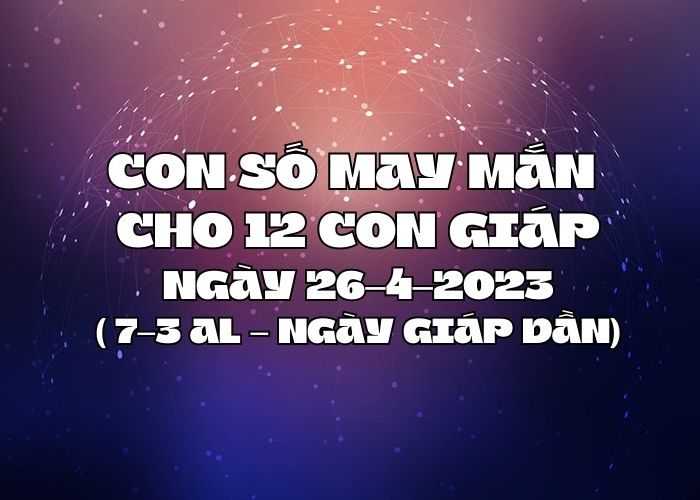 Con số may mắn hôm nay cho 12 con giáp, số đẹp ngày 26-4-2023 Con so may man cho 12 con giap ngay 26-4-2023