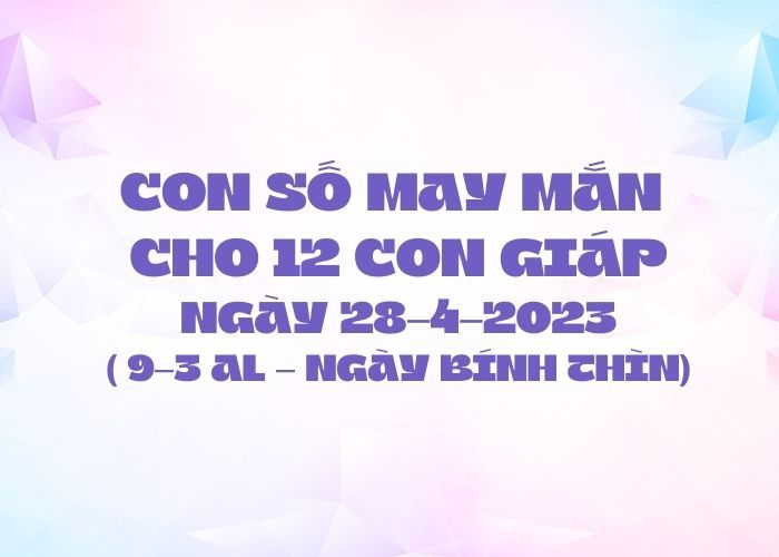 Con số may mắn hôm nay cho 12 con giáp, số đẹp ngày 28-4-2023 Con so may man cho 12 con giap ngay 28-4-2023