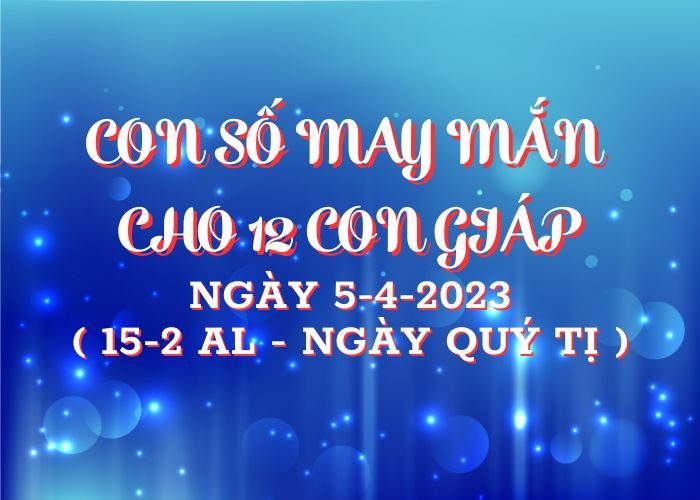 Con số may mắn hôm nay cho 12 con giáp, số đẹp ngày 5-4-2023 Con so may man cho 12 con giap ngay 5-4-2023