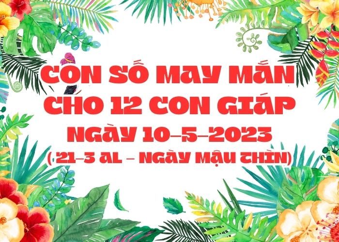 con số may mắn hôm nay 10-5-2023 Con so may man cho 12 con giap ngay 10-5-2023