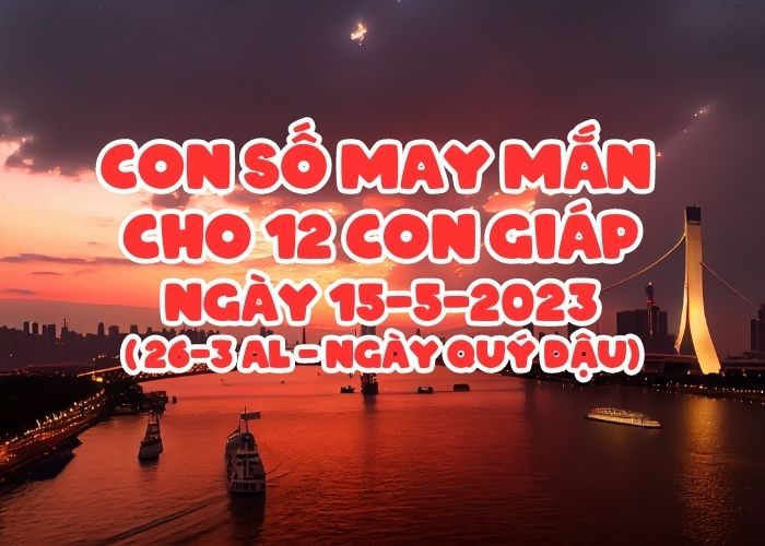 Con số may mắn cho 12 con giáp vượng tài lộc Con so may man cho 12 con giap ngay 15-5-2023