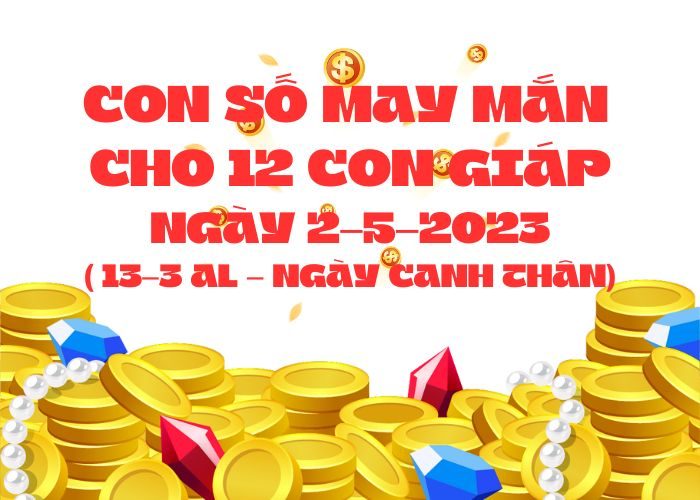 con số may mắn hôm nay 2-5-2023 Con so may man cho 12 con giap ngay 2-5-2023