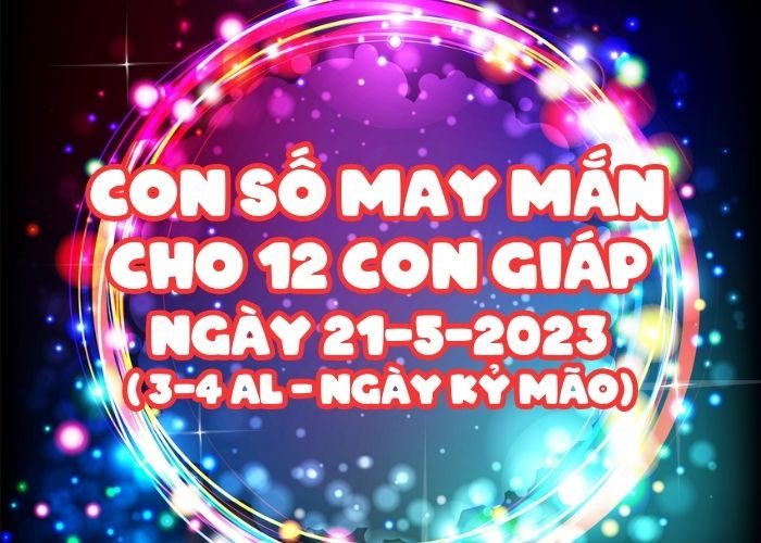 Con so may man cho 12 con giap ngay 21-5-2023