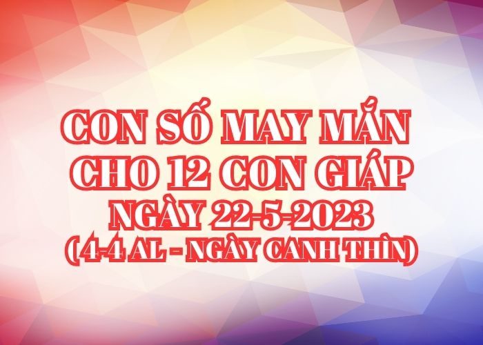 Con số may mắn cho 12 con giáp vượng tài lộc Con so may man cho 12 con giap ngay 22-5-2023