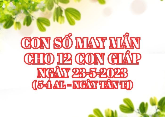 Con số may mắn cho 12 con giáp vượng tài lộc Con so may man cho 12 con giap ngay 23-5-2023