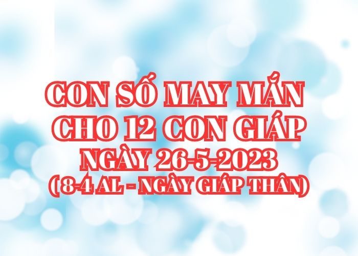 Con số may mắn cho 12 con giáp vượng tài lộc Con so may man cho 12 con giap ngay 26-5-2023