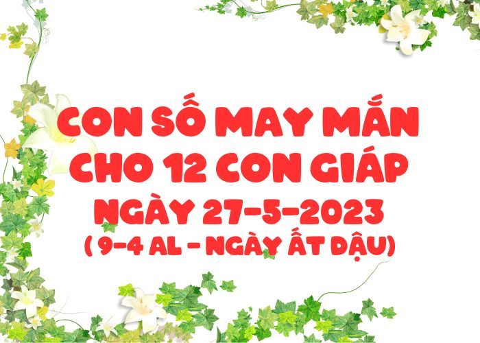 Con số may mắn cho 12 con giáp vượng tài lộc Con so may man cho 12 con giap ngay 27-5-2023