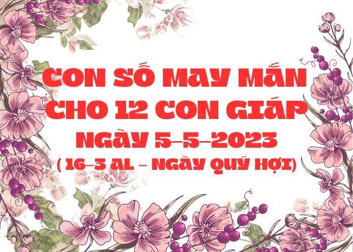 con số may mắn hôm nay 5-5-2023 Con so may man cho 12 con giap ngay 5-5-2023