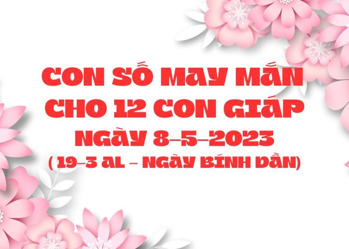 con số may mắn hôm nay 8-5-2023 Con so may man cho 12 con giap ngay 8-5-2023