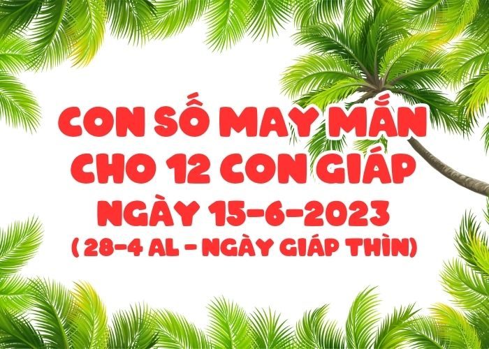 Con số may mắn hôm nay cho 12 con giáp, số đẹp ngày 15-6-2023 Con so may man cho 12 con giap ngay 15-6-2023