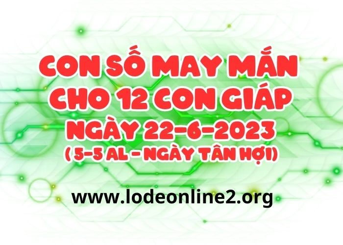 Con số may mắn hôm nay cho 12 con giáp, số đẹp ngày 22-6-2023 Con so may man cho 12 con giap ngay 22-6-2023