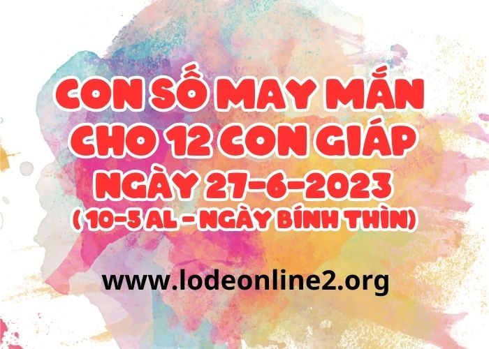 Con số may mắn cho 12 con giáp vượng tài lộc Con so may man cho 12 con giap ngay 27-6-2023