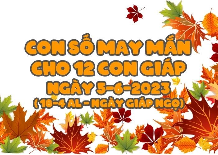 Con số may mắn cho 12 con giáp vượng tài lộc Con so may man cho 12 con giap ngay 5-6-2023