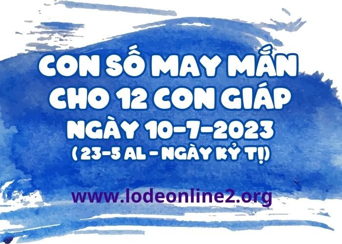 Con số may mắn hôm nay cho 12 con giáp, số đẹp ngày 10-7-2023 Con so may man cho 12 con giap ngay 10-7-2023