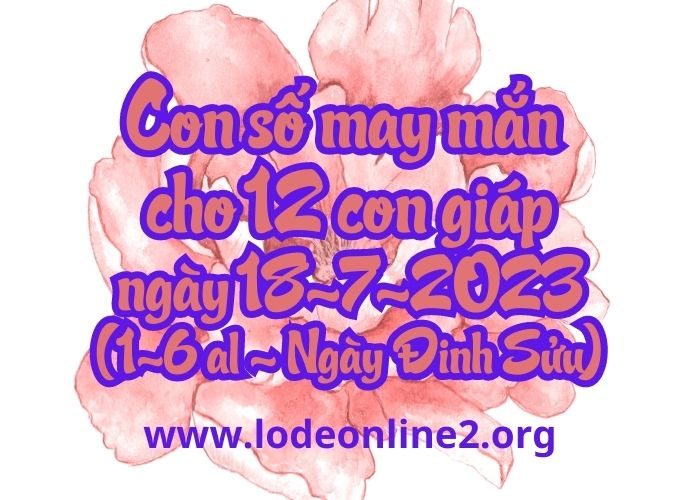 Con số may mắn hôm nay cho 12 con giáp, số đẹp ngày 18-7-2023 Con so may man cho 12 con giap ngay 18-7-2023