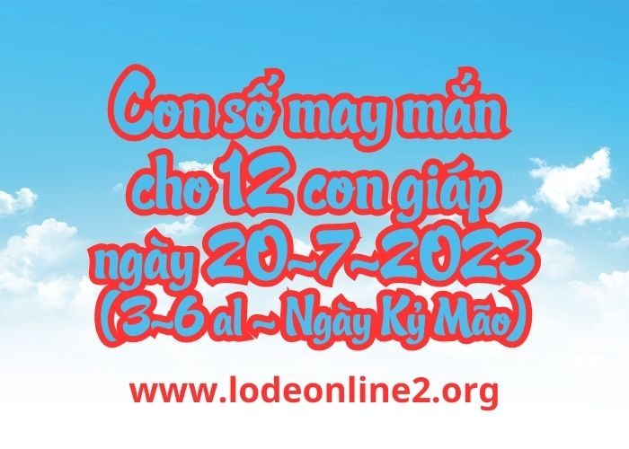 Con số may mắn hôm nay cho 12 con giáp, số đẹp ngày 20-7-2023 Con so may man cho 12 con giap ngay 20-7-2023