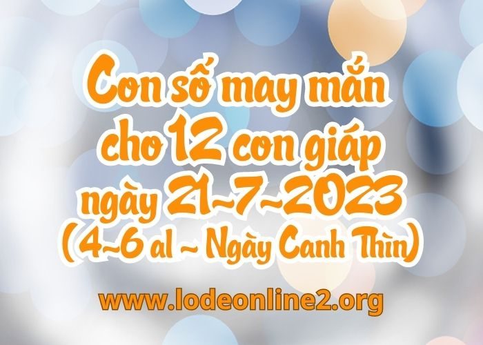 Con số may mắn hôm nay cho 12 con giáp, số đẹp ngày 21-7-2023 Con so may man cho 12 con giap ngay 21-7-2023